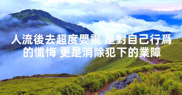 人流後去超度嬰霛 是對自己行爲的懺悔 更是消除犯下的業障